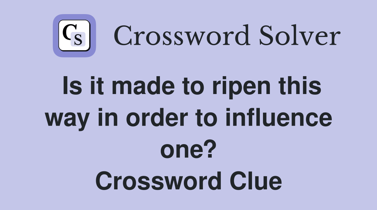 Is it made to ripen this way in order to influence one? Crossword